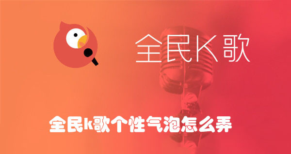 全民k歌个性气泡怎么弄  第1张