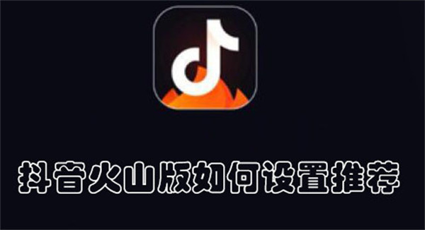 抖音火山版如何设置推荐  第1张