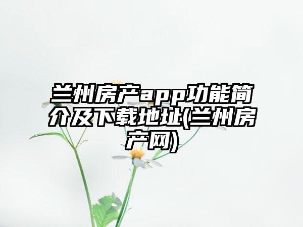 兰州房产app功能简介及下载地址(兰州房产网)