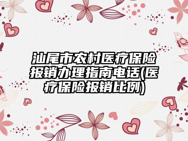 汕尾市农村医疗保险报销办理指南电话(医疗保险报销比例)  第1张