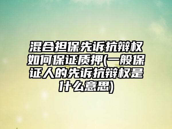 混合担保先诉抗辩权如何保证质押(一般保证人的先诉抗辩权是什么意思)