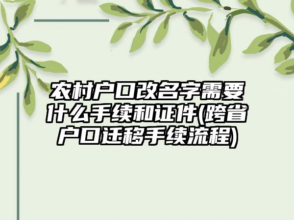 农村户口改名字需要什么手续和证件(跨省户口迁移手续流程)  第1张