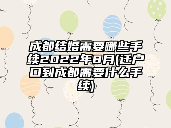 成都结婚需要哪些手续2022年8月(迁户口到成都需要什么手续)  第1张