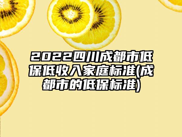 2022四川成都市低保低收入家庭标准(成都市的低保标准)