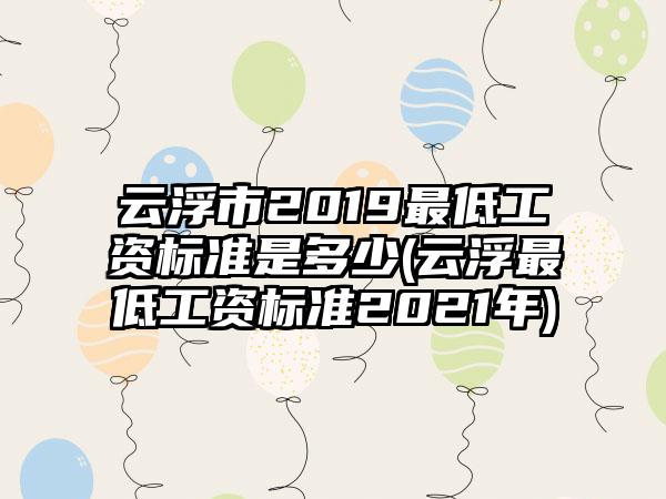 云浮市2019最低工资标准是多少(云浮最低工资标准2021年)  第1张