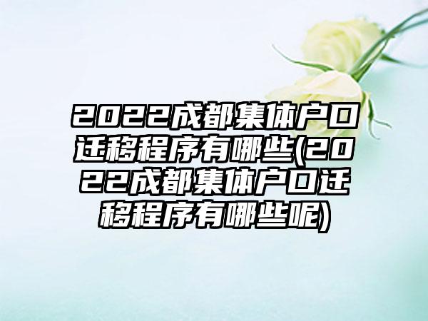 2022成都集体户口迁移程序有哪些(2022成都集体户口迁移程序有哪些呢)  第1张