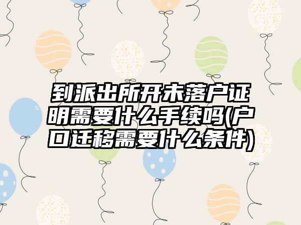 到派出所开未落户证明需要什么手续吗(户口迁移需要什么条件)  第1张