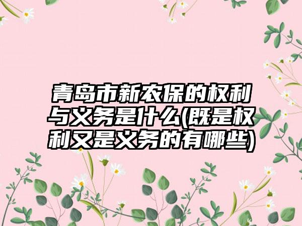 青岛市新农保的权利与义务是什么(既是权利又是义务的有哪些)