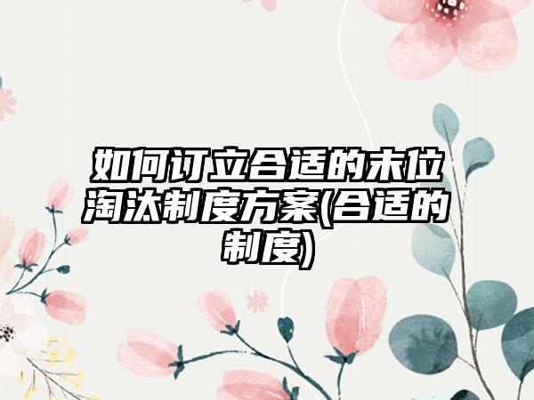 如何订立合适的末位淘汰制度方案(合适的制度)  第1张