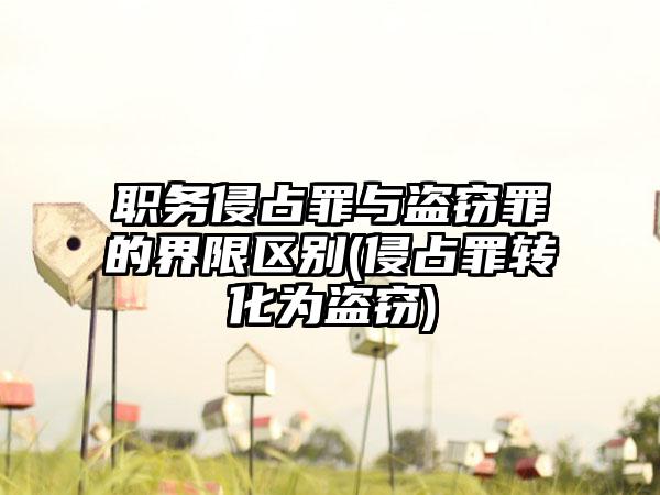 职务侵占罪与盗窃罪的界限区别(侵占罪转化为盗窃)  第1张