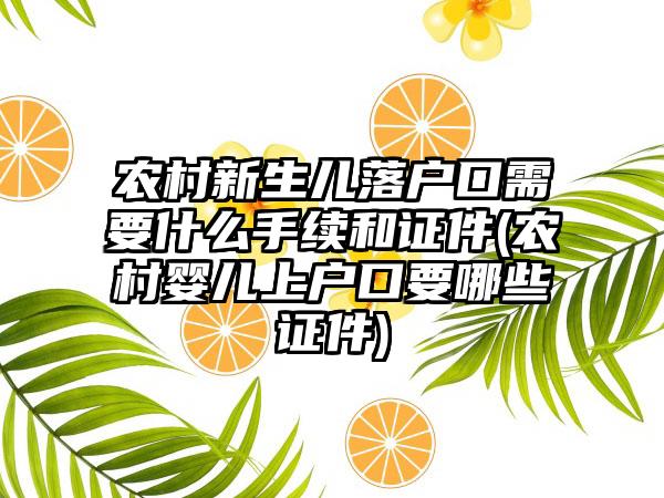 农村新生儿落户口需要什么手续和证件(农村婴儿上户口要哪些证件)  第1张