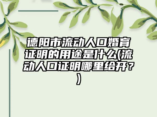 德阳市流动人口婚育证明的用途是什么(流动人口证明哪里给开？)  第1张