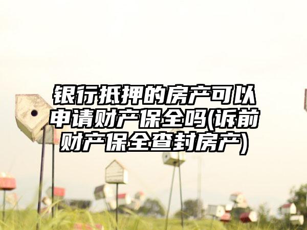 银行抵押的房产可以申请财产保全吗(诉前财产保全查封房产)  第1张