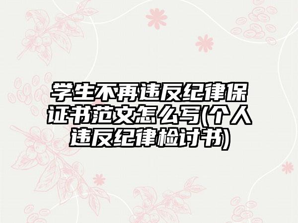 学生不再违反纪律保证书范文怎么写(个人违反纪律检讨书)