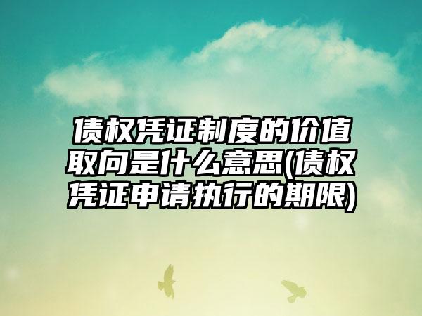 债权凭证制度的价值取向是什么意思(债权凭证申请执行的期限)