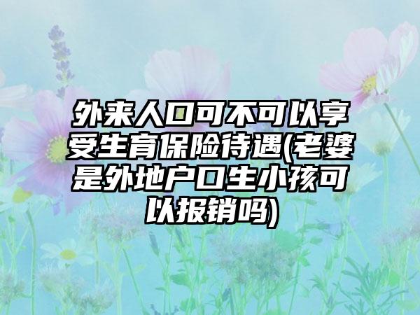 外来人口可不可以享受生育保险待遇(老婆是外地户口生小孩可以报销吗)  第1张