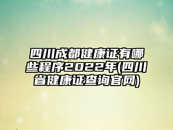 四川成都健康证有哪些程序2022年(四川省健康证查询官网)