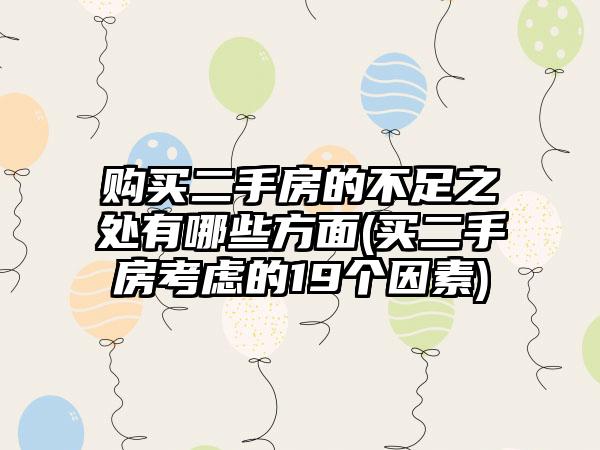 购买二手房的不足之处有哪些方面(买二手房考虑的19个因素)