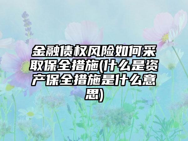 金融债权风险如何采取保全措施(什么是资产保全措施是什么意思)