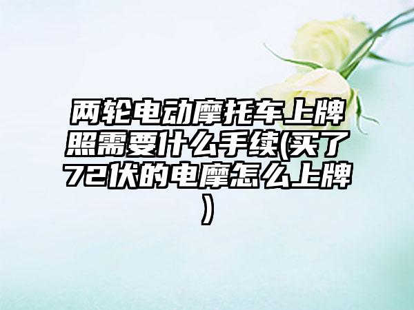 两轮电动摩托车上牌照需要什么手续(买了72伏的电摩怎么上牌)  第1张