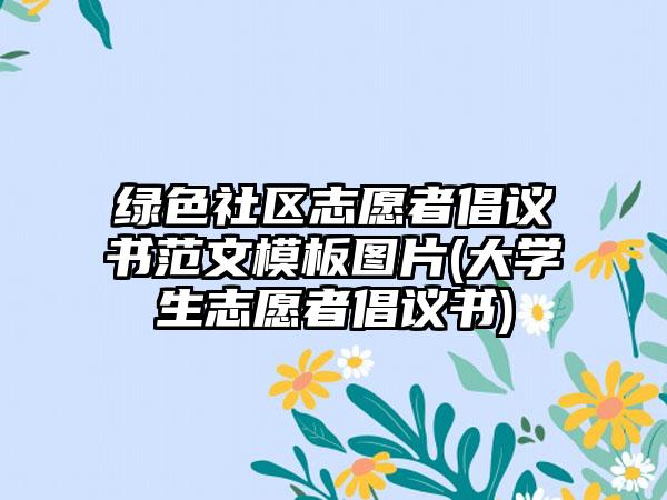 绿色社区志愿者倡议书范文模板图片(大学生志愿者倡议书)