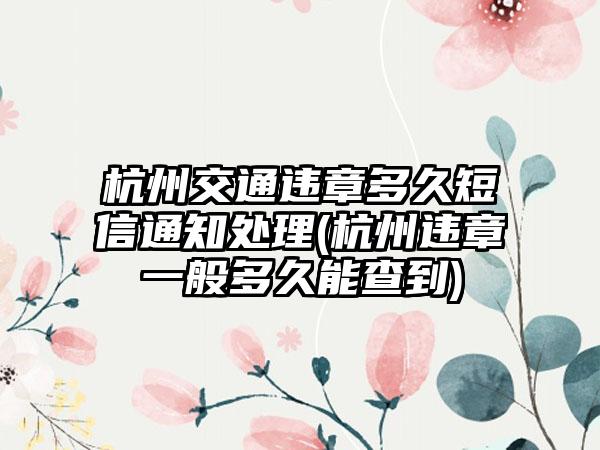 杭州交通违章多久短信通知处理(杭州违章一般多久能查到)