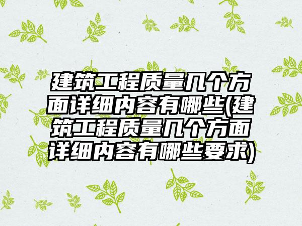 建筑工程质量几个方面详细内容有哪些(建筑工程质量几个方面详细内容有哪些要求)