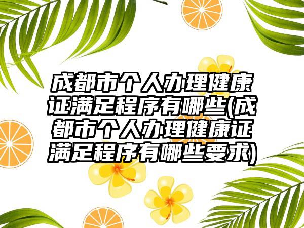 成都市个人办理健康证满足程序有哪些(成都市个人办理健康证满足程序有哪些要求)  第1张