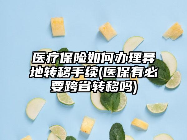 医疗保险如何办理异地转移手续(医保有必要跨省转移吗)  第1张