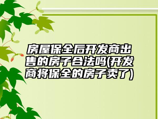 房屋保全后开发商出售的房子合法吗(开发商将保全的房子卖了)