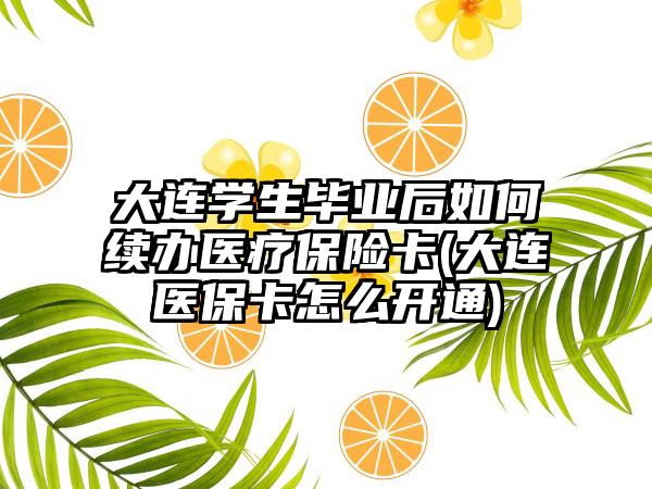 大连学生毕业后如何续办医疗保险卡(大连医保卡怎么开通)  第1张