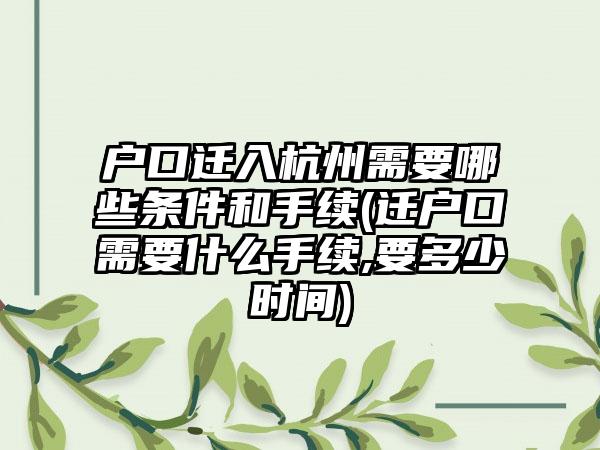 户口迁入杭州需要哪些条件和手续(迁户口需要什么手续,要多少时间)  第1张