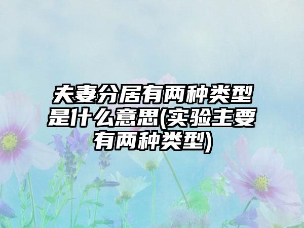 夫妻分居有两种类型是什么意思(实验主要有两种类型)