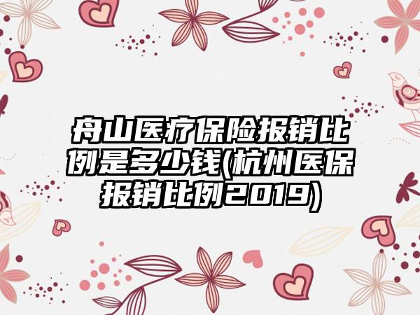 舟山医疗保险报销比例是多少钱(杭州医保报销比例2019)  第1张