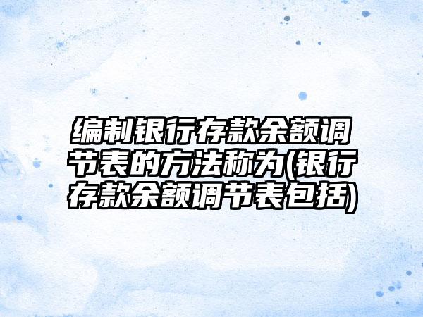 编制银行存款余额调节表的方法称为(银行存款余额调节表包括)  第1张