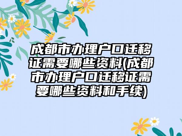 成都市办理户口迁移证需要哪些资料(成都市办理户口迁移证需要哪些资料和手续)  第1张