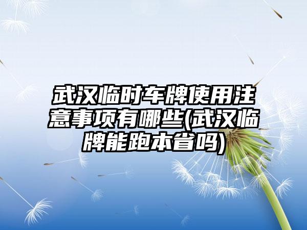 武汉临时车牌使用注意事项有哪些(武汉临牌能跑本省吗)