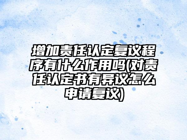 增加责任认定复议程序有什么作用吗(对责任认定书有异议怎么申请复议)  第1张