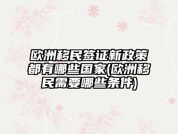 欧洲移民签证新政策都有哪些国家(欧洲移民需要哪些条件)  第1张