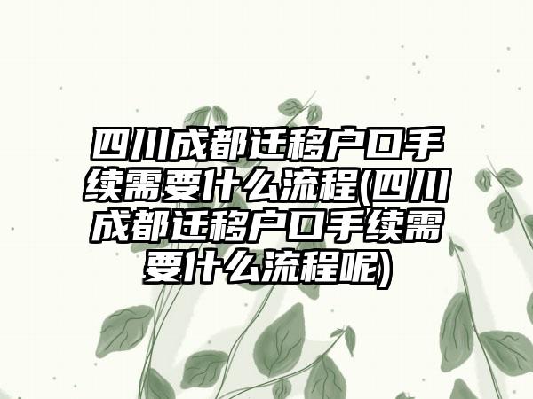 四川成都迁移户口手续需要什么流程(四川成都迁移户口手续需要什么流程呢)  第1张