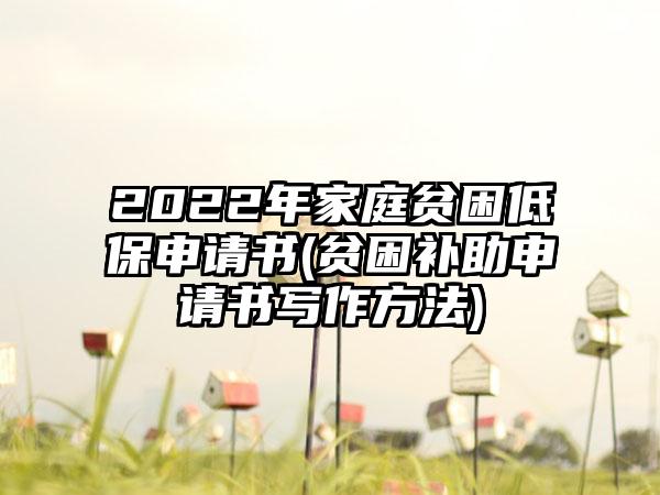 2022年家庭贫困低保申请书(贫困补助申请书写作方法)  第1张