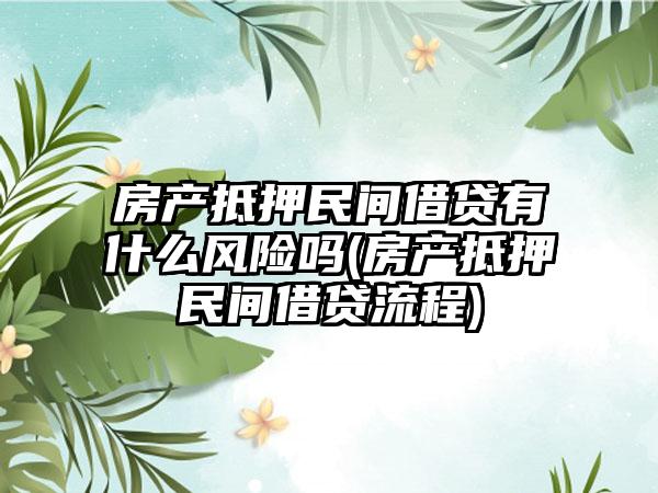 房产抵押民间借贷有什么风险吗(房产抵押民间借贷流程)  第1张