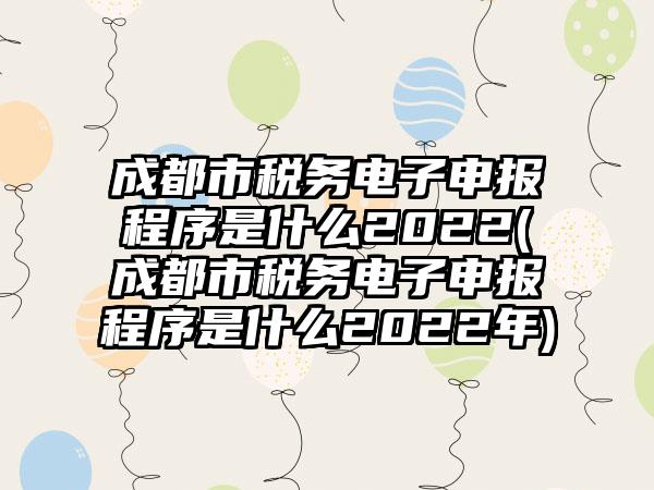 成都市税务电子申报程序是什么2022(成都市税务电子申报程序是什么2022年)  第1张