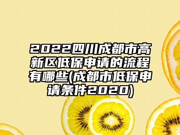 2022四川成都市高新区低保申请的流程有哪些(成都市低保申请条件2020)