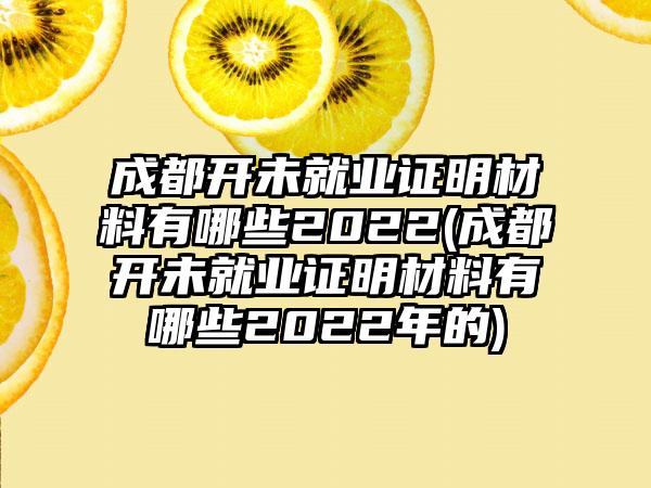 成都开未就业证明材料有哪些2022(成都开未就业证明材料有哪些2022年的)