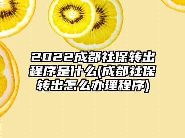 2022成都社保转出程序是什么(成都社保转出怎么办理程序)  第1张