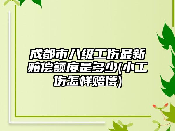 成都市八级工伤最新赔偿额度是多少(小工伤怎样赔偿)  第1张