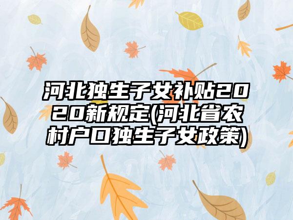 河北独生子女补贴2020新规定(河北省农村户口独生子女政策)