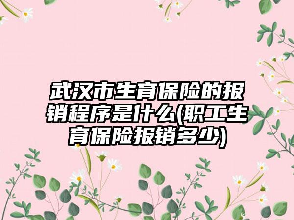 武汉市生育保险的报销程序是什么(职工生育保险报销多少)  第1张