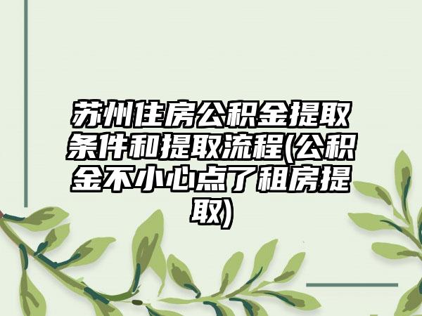 苏州住房公积金提取条件和提取流程(公积金不小心点了租房提取)